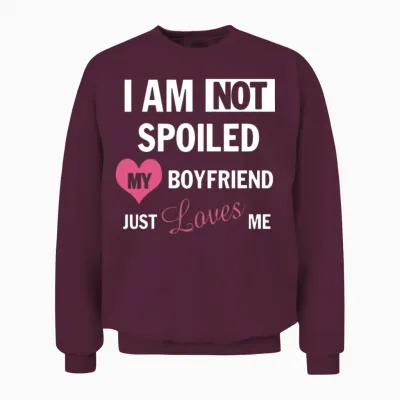 I Am Not Spoiled My Boyfriend Just Loves Me Unisex Sweatshirt - Maroon