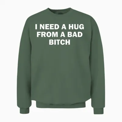 I Need a Hug from a Bad Bitch Unisex Sweatshirt - Military Green