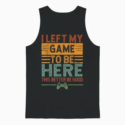 I Left My Game to Be Here This Better Be Good Funny Gaming Unisex Tank Top - Black