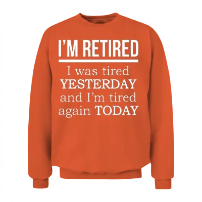 I'm Retired. I Was Tired Yesterday Tired Again Tod Unisex Sweatshirt - Orange