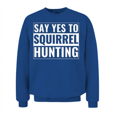 Squirrel Hunter Funny Say Yes to Squirrel Hunting Unisex Sweatshirt - Royal