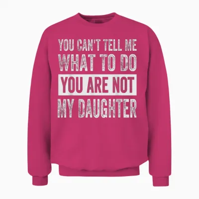 You Can't Tell Me What to Do You Are Not My Daughter Unisex Sweatshirt - Heliconia