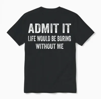Admit It Life Would Be Boring Without Me Funny Saying Unisex T-Shirt - Black