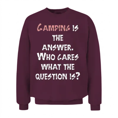 Camping Is the Answer. Who Cares What the Question Unisex Sweatshirt - Maroon