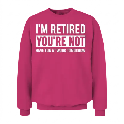 I'm Retired You're Not Have Fun at Work Tomorrow Unisex Sweatshirt - Heliconia