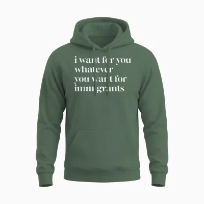 I Want for You Whatever You Want for Immigrants Unisex Hoodie - Military Green