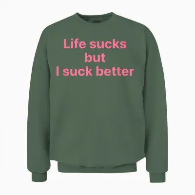 Life Sucks but I Suck Better Shirt Y2k Slogan Unisex Sweatshirt - Military Green