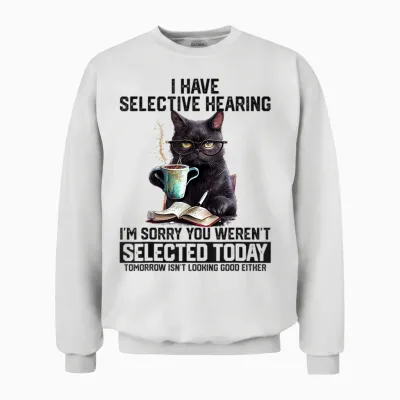 Sarcasm Humor Saying Cat Gift for Mens Womens Funny I Have Selective Hearing You Werent Selected Cat Humor Unisex Sweatshirt - White