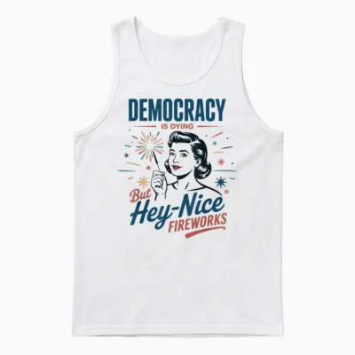 Democracy Is Dying but Hey Nice Fireworks 4th of July Women Unisex Tank Top - White