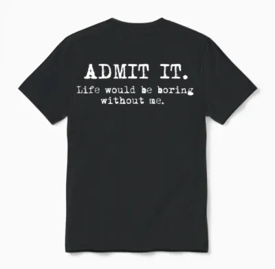 Admit It Life Would Be Boring Without Me Funny Witty Humor Unisex T-Shirt - Black
