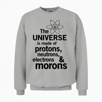 Universe Is Made of Protons, Neutrons and Morons Unisex Sweatshirt - Ash