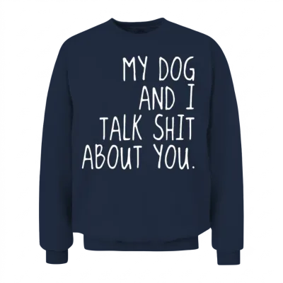 My Dog and I Talk Shit About U Offensive T Shirts Unisex Sweatshirt - Navy