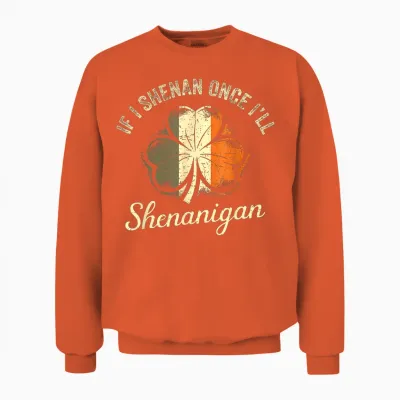 St Patricks if I Shenan Once I’ll Shenanigan Shamrock Funny Unisex Sweatshirt - Orange