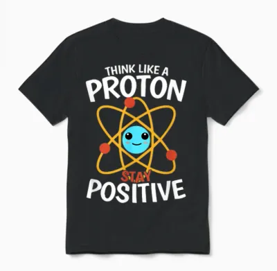 Bleiben Sie Positiv, Denken Sie Wie Ein Proton, Seien Sie Ein Atom, Wissenschaftliche Physik Unisex T-Shirt - Black