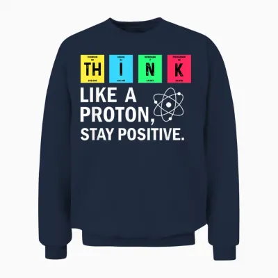 Think Like a Proton Stay Positive Funny Science Unisex Sweatshirt - Navy