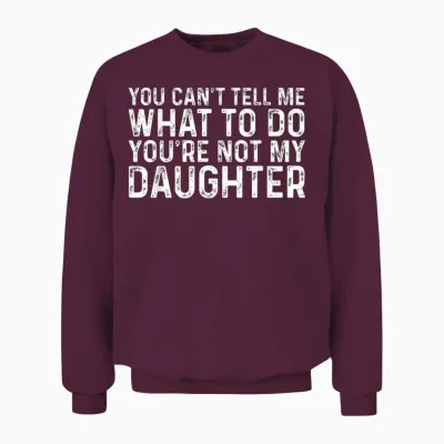 You Can't Tell Me What to Do You're Not My Daughter Unisex Sweatshirt - Maroon