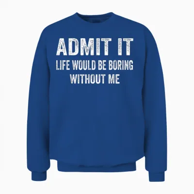 Admit It Life Would Be Boring Without Me Funny Saying Unisex Sweatshirt - Royal