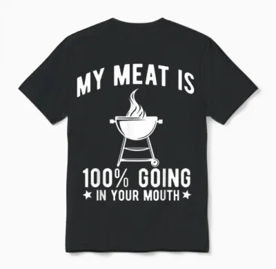 My Meat Is 100% Going in Your Mouth Funny Bbq Grilling Unisex T-Shirt - Black