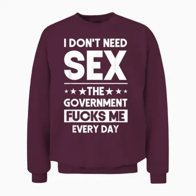 I Don't Need Sex the Government S Me Everyday Sarcasm T-Shirt, Black Unisex Sweatshirt - Maroon