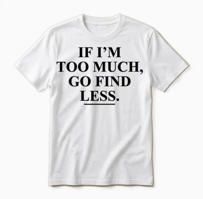 If I'm Too Much, Go Find Less Funny (on Back) Unisex T-Shirt in White