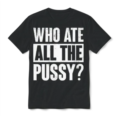 Who Ate All the Pussy Funny Saying Unisex T-Shirt - Black