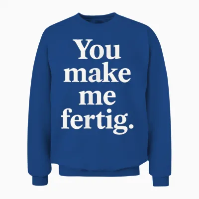 You Make Me Fertig Spruch Deutsch Englisch Geschenkidee Unisex Sweatshirt - Royal