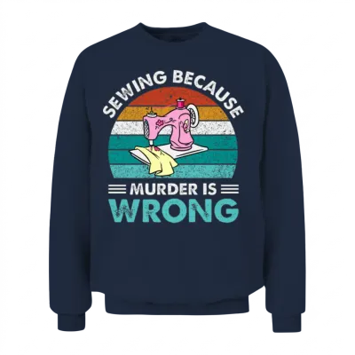 Sewing Because Murder Is Wrong Unisex Sweatshirt - Navy