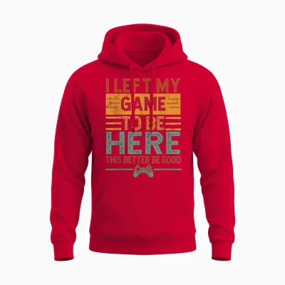 I Left My Game to Be Here This Better Be Good Funny Gaming Unisex Hoodie - Red