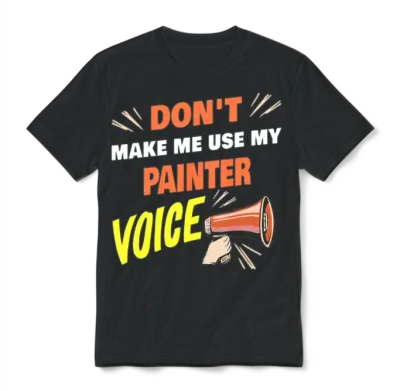 Dont Make Me Use My Painter Voice Funny Painter Unisex T-Shirt - Black