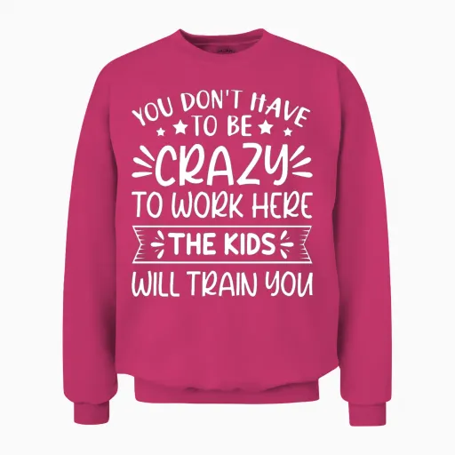 You Don't Have to Be Crazy to Work Here Teacher Unisex Sweatshirt in Heliconia