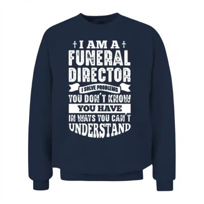 Funeral Director I Solve Problems You Don't Know Unisex Sweatshirt - Navy