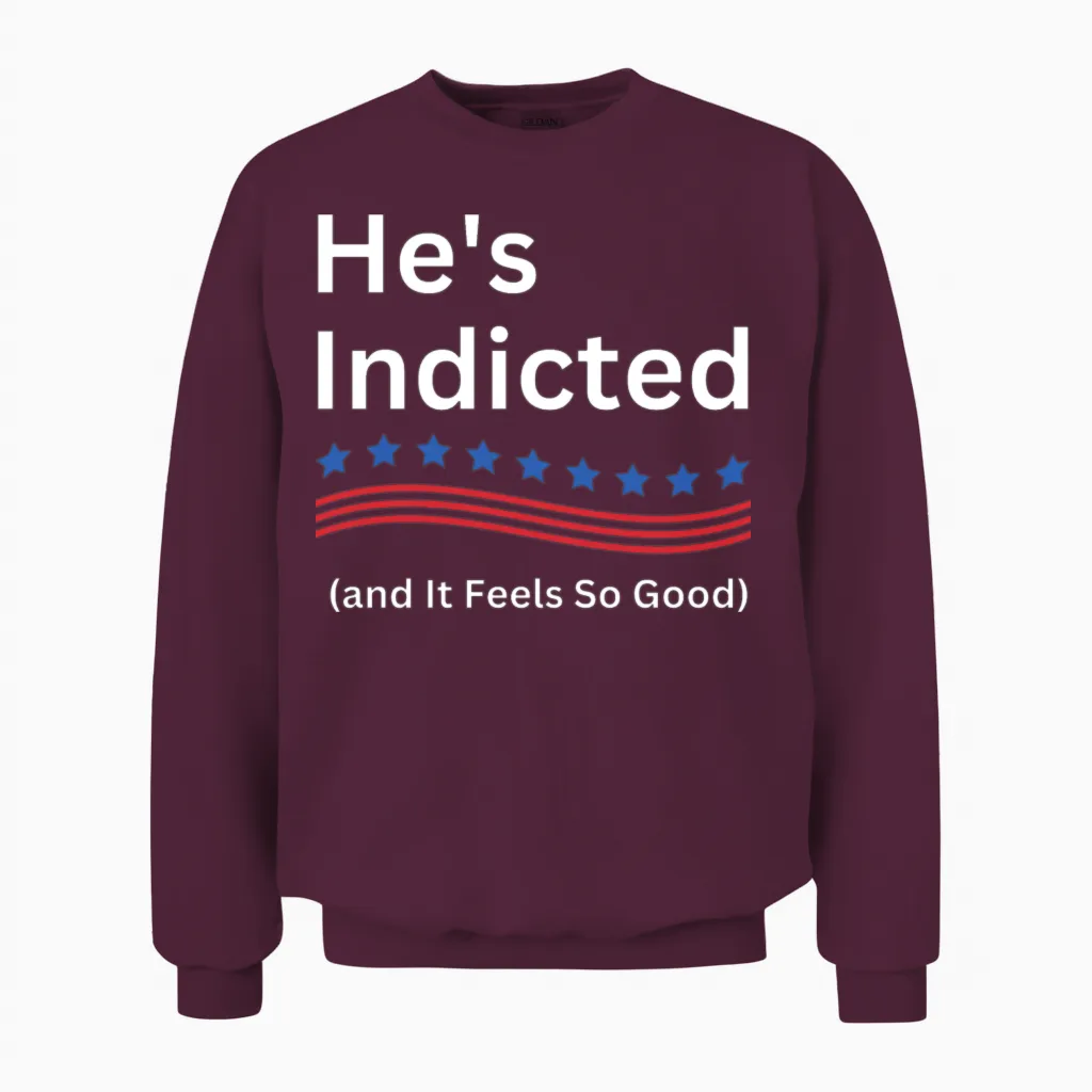 He's Indicted and It Feels So Good Unisex Sweatshirt - Maroon