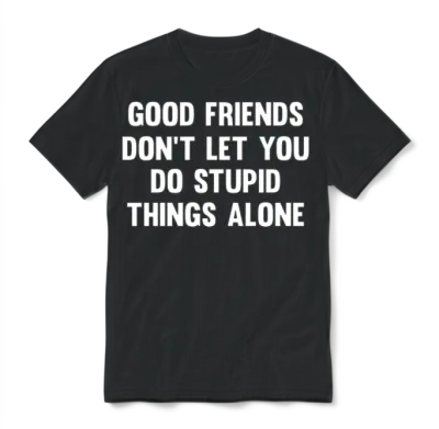 Good Friends Don't Let...| Funny Friends | Sarcasm Unisex T-Shirt - Black