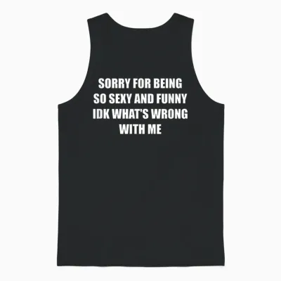 Sorry for Being So Sexy and Funny Idk What's Wrong with Me Unisex Tank Top - Black