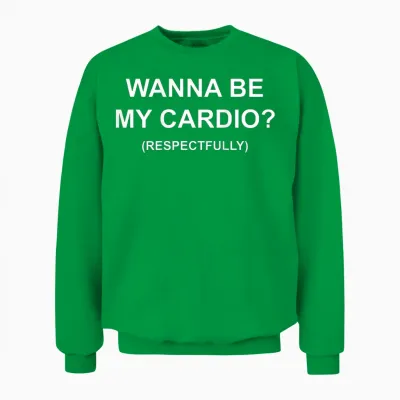 I Want to Be My Cardio Respectfully Funny Flirt (back) Unisex Sweatshirt - Irish Green