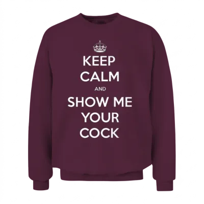 Keep Calm and Show Me Your Cock Unisex Sweatshirt - Maroon