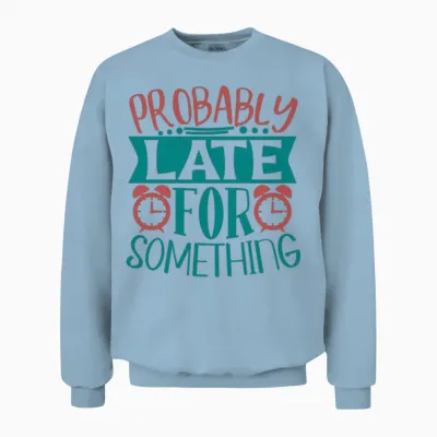 Probably Late for Something Funny Quote Unisex Sweatshirt - Light Blue