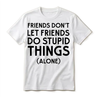 Friends Don't Let Friends Do Stupid Things (alone) Unisex T-Shirt - White