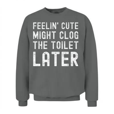 Feelin' Cute Might Clog the Toilet Later Funny Unisex Sweatshirt - Graphite Heather