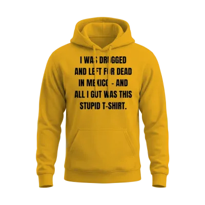 I Was Drugged and Left for Dead in Mexico And Unisex Hoodie - Gold