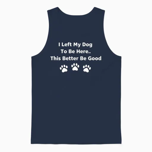 I Left My Dog to Be Here This Better Be Good Unisex Tank Top in Navy