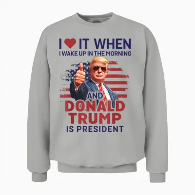 I Love It When I Wake Up and Trump Is President Funny Trump Unisex Sweatshirt - Ash