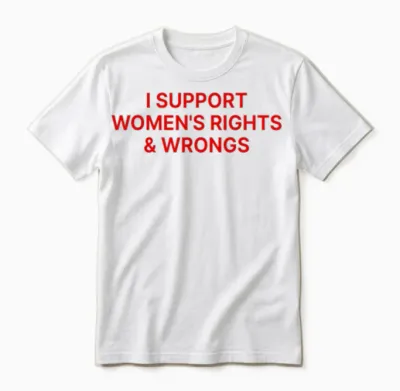 I Support Women's Rights and Wrongs Unisex T-Shirt - White