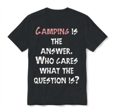 Camping Is the Answer. Who Cares What the Question Unisex T-Shirt - Black