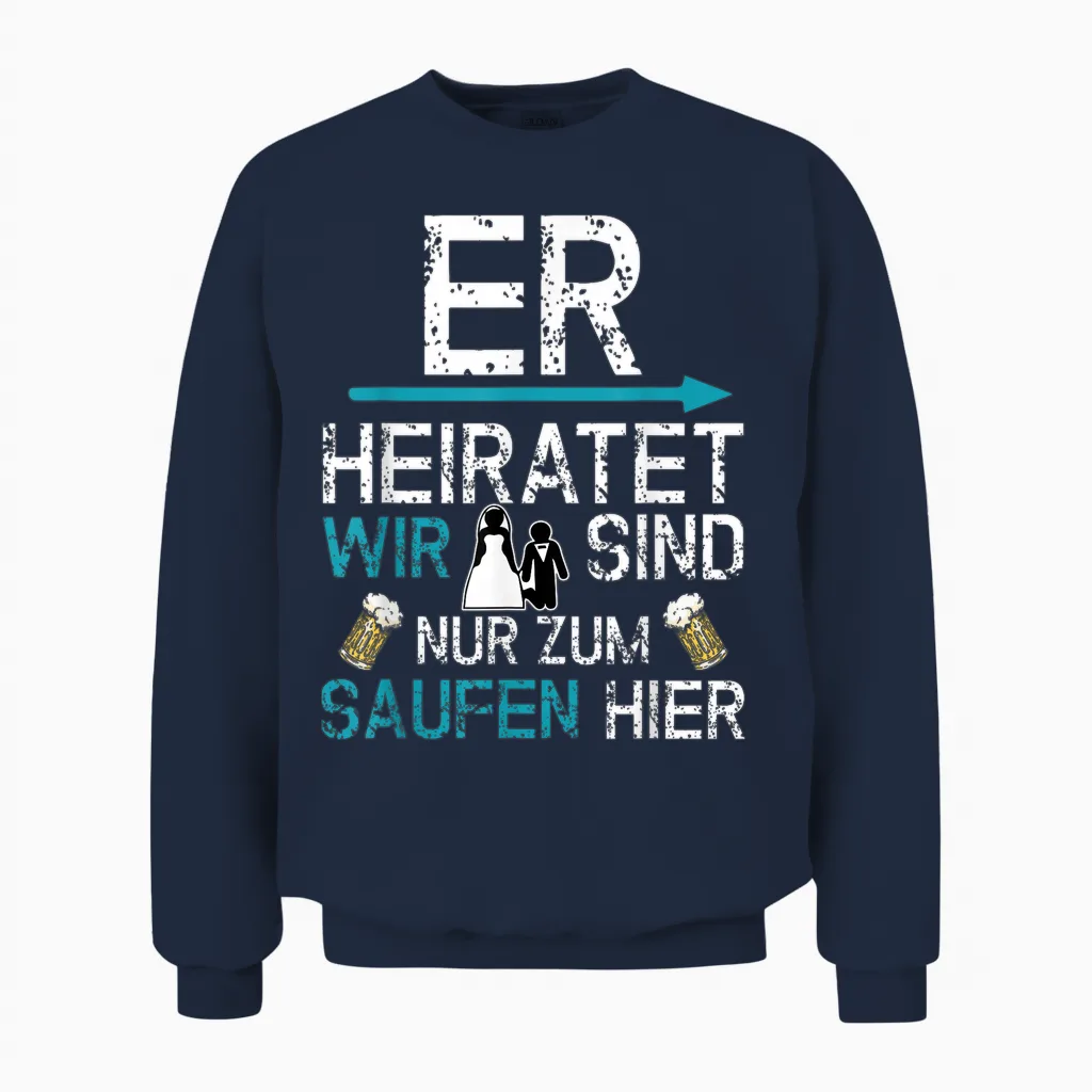 Jga Männer Party Er Heiratet Wir Sind Nur Zum Saufen Hier Unisex Sweatshirt in Navy