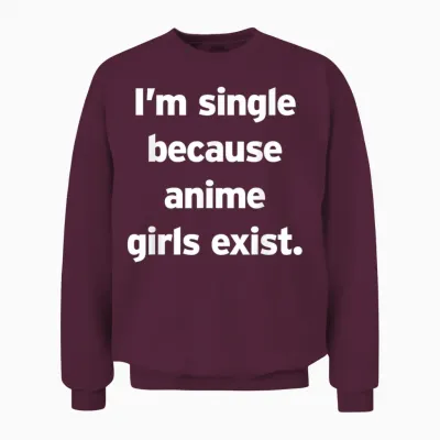 Single, Weil Es Anime-Girls Gibt Lustiges Cringe Weeb Otaku Unisex Sweatshirt - Maroon