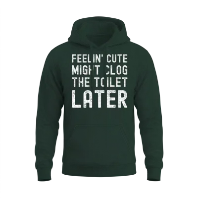 Feelin' Cute Might Clog the Toilet Later Funny Unisex Hoodie - Forest