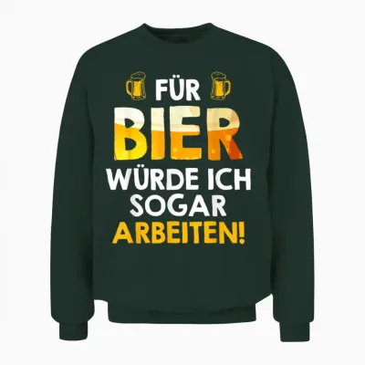 Für Bier Würde Ich Sogar Arbeiten Biertrinker Arbeitskollege Unisex Sweatshirt - Forest