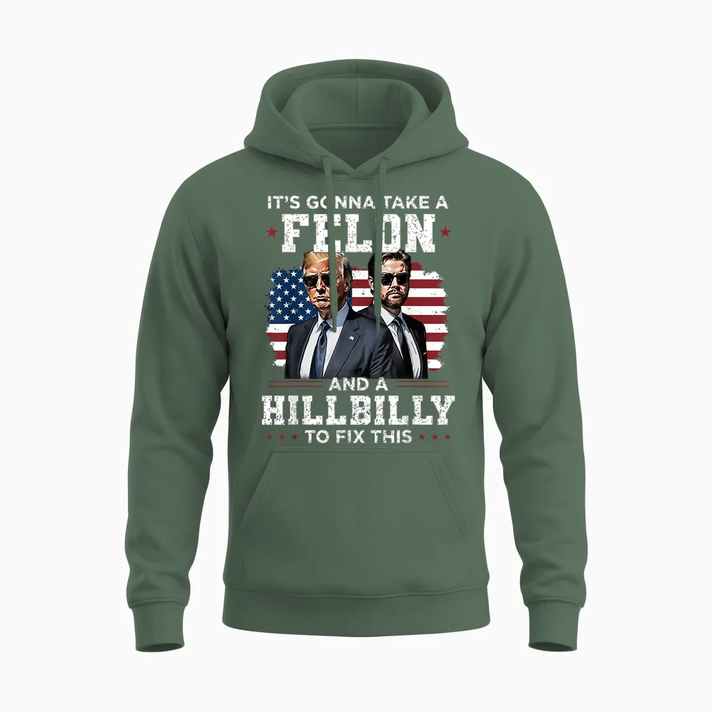 Trump Vance It's Gonna Take a Felon and a Hillbilly to Fix Unisex Hoodie in Military Green