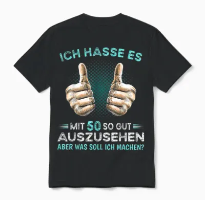 T-Shirt with German Text "ich Hasse Es Mit 50 So Gut Auszussehen Was Soll Ich Machen?, Black Unisex T-Shirt - Black
